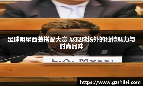 足球明星西装搭配大赏 展现球场外的独特魅力与时尚品味