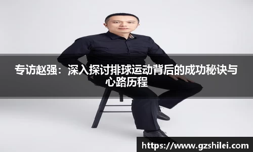 专访赵强：深入探讨排球运动背后的成功秘诀与心路历程