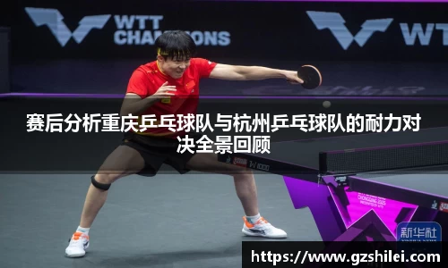 赛后分析重庆乒乓球队与杭州乒乓球队的耐力对决全景回顾