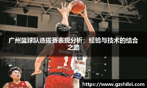 广州篮球队选拔赛表现分析：经验与技术的结合之路