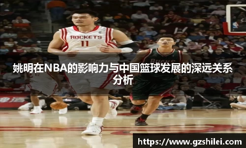 姚明在NBA的影响力与中国篮球发展的深远关系分析