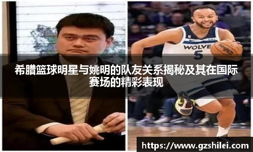 希腊篮球明星与姚明的队友关系揭秘及其在国际赛场的精彩表现