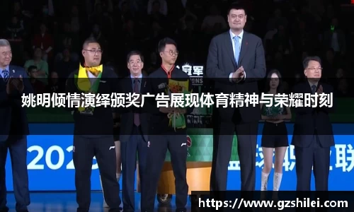 姚明倾情演绎颁奖广告展现体育精神与荣耀时刻