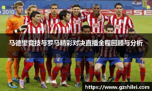 马德里竞技与罗马精彩对决直播全程回顾与分析