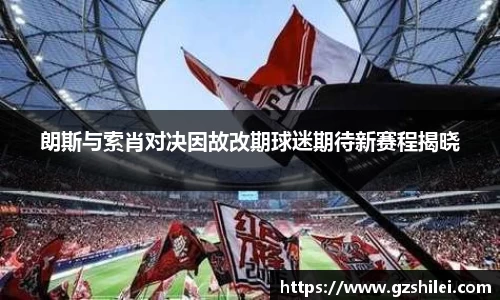 朗斯与索肖对决因故改期球迷期待新赛程揭晓